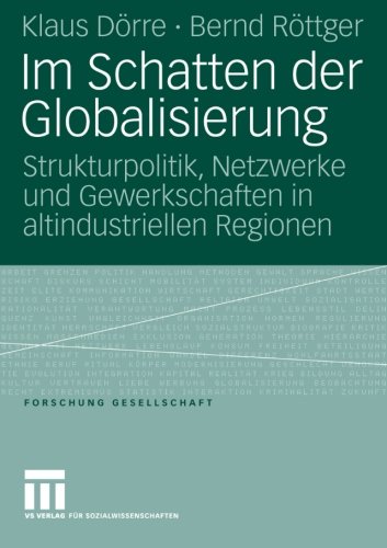 Im Schatten der Globalisierung: Strukturpolitik, Netzwerke und Gewerkschaften in Altindustriellen Regionen (Forschung Gesellschaft)