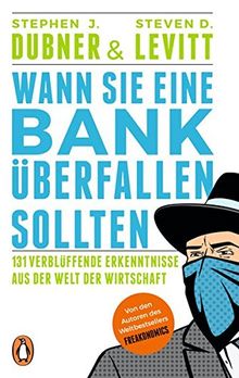 Wann Sie eine Bank überfallen sollten: 131 verblüffende Erkenntnisse aus der Welt der Wirtschaft