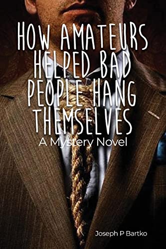 How Amateurs Helped Bad People Hang Themselves: A Mystery Novel