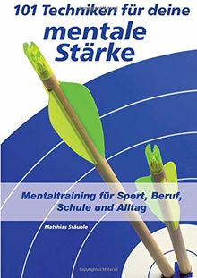 101 Techniken für deine mentale Stärke: Mentaltraining für Sport, Beruf, Schule und Alltag