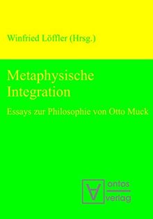 Metaphysische Integration: Essays zur Philosophie von Otto Muck