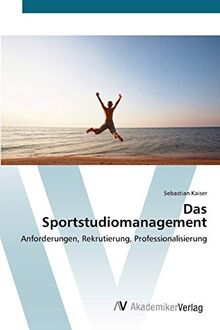 Das Sportstudiomanagement: Anforderungen, Rekrutierung, Professionalisierung