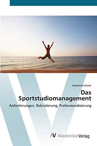 Das Sportstudiomanagement: Anforderungen, Rekrutierung, Professionalisierung