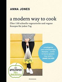 A Modern Way to Cook: Über 150 schnelle vegetarische und vegane Rezepte für jeden Tag