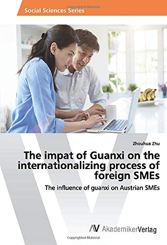 The impat of Guanxi on the internationalizing process of foreign SMEs: The influence of guanxi on Austrian SMEs