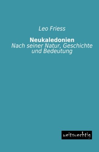 Neukaledonien: Nach seiner Natur, Geschichte und Bedeutung
