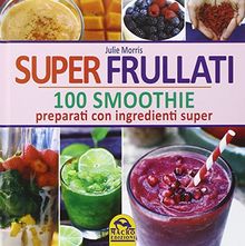 Super frullati. 10 smoothie preparati con ingredienti super