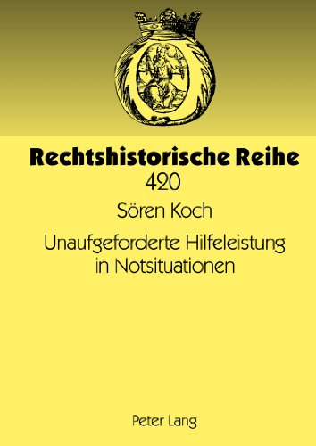 Unaufgeforderte Hilfeleistung in Notsituationen: Eine rechtshistorische und rechtsvergleichende Studie zu den zivilrechtlichen Aspekten der Nothilfe ... ohne Auftrag (Rechtshistorische Reihe)