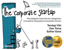 The Corporate Startup: Wie etablierte Unternehmen erfolgreiche Innovationsökosysteme entwickeln können: Wie etablierte Unternehmen erfolgreiche Innovationskosysteme entwickeln knnen