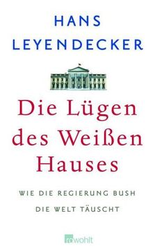 Die Lügen des Weißen Hauses. Wie die Regierung Bush die Welt täuscht