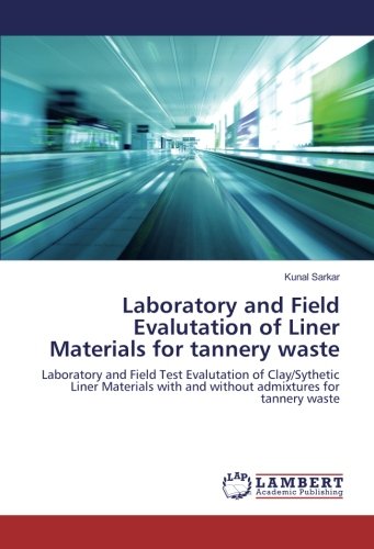 Laboratory and Field Evalutation of Liner Materials for tannery waste: Laboratory and Field Test Evalutation of Clay/Sythetic Liner Materials with and without admixtures for tannery waste