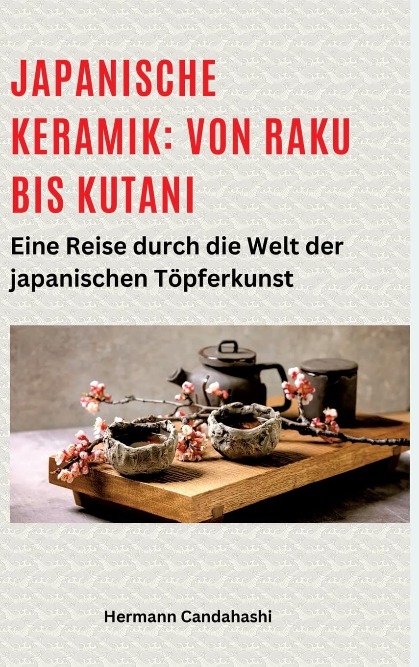 Japanische Keramik: Von Raku bis Kutani: Eine Reise durch die Welt der japanischen Töpferkunst (Exkursionen durch Japans Kultur)