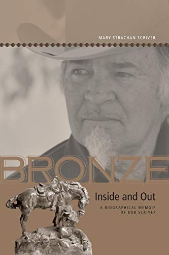 Bronze Inside and Out: A Biographical Memoir of Bob Scriver (Legacies Shared)