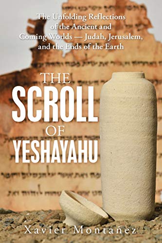 The Scroll of Yeshayahu: The Unfolding Reflections of the Ancient and Coming Worlds - Judah, Jerusalem, and the Ends of the Earth
