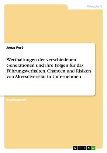 Werthaltungen der verschiedenen Generationen und ihre Folgen für das Führungsverhalten. Chancen und Risiken von Altersdiversität in Unternehmen