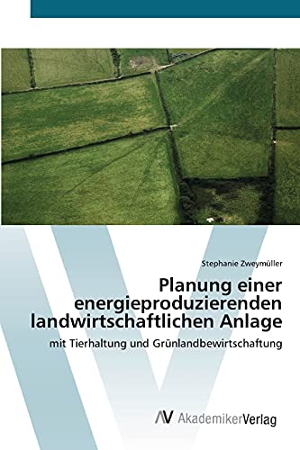 Planung einer energieproduzierenden landwirtschaftlichen Anlage: mit Tierhaltung und Grünlandbewirtschaftung