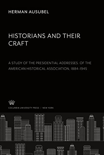 Historians and Their Craft:. a Study of the Presidential Addresses. of the American Historical Association, 1884¿1945