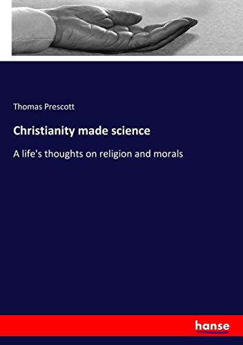 Christianity made science: A life's thoughts on religion and morals