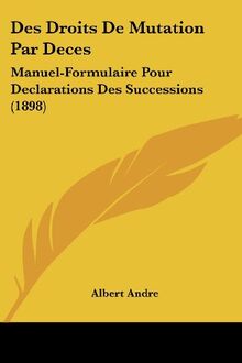 Des Droits De Mutation Par Deces: Manuel-Formulaire Pour Declarations Des Successions (1898)