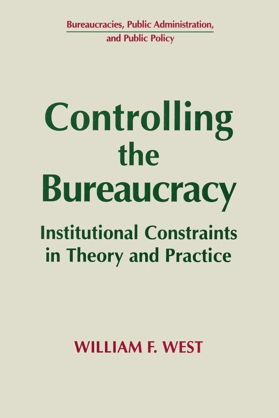 Controlling the Bureaucracy: Institutional Constraints in Theory and Practice (Bureaucracies, Public Administration, and Public Policy)