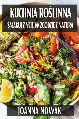 Kuchnia Ro¿linna: Smakuj ¿ycie w Zgodzie z Natur¿