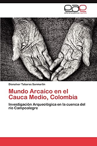 Mundo Arcaico en el Cauca Medio, Colombia: Investigación Arqueológica en la cuenca del río Campoalegre