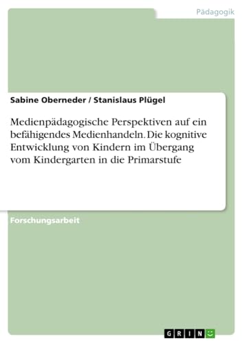 Medienpädagogische Perspektiven auf ein befähigendes Medienhandeln. Die kognitive Entwicklung von Kindern im Übergang vom Kindergarten in die Primarstufe