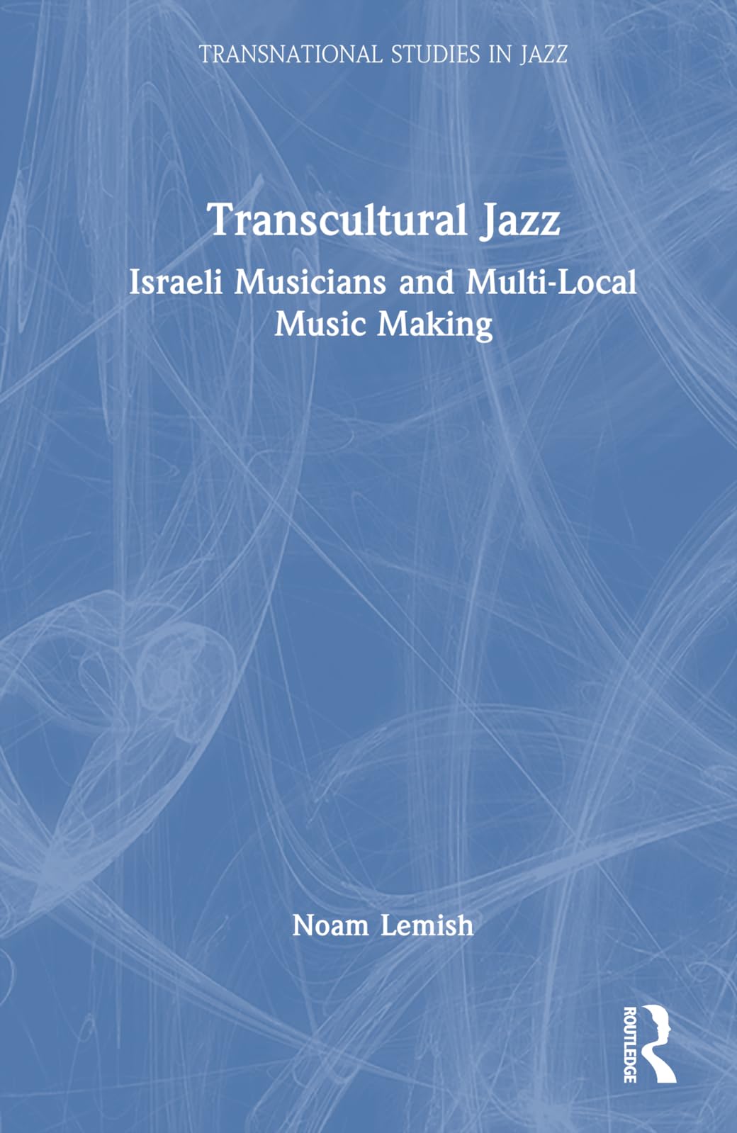 Transcultural Jazz: Israeli Musicians and Multi-Local Music Making (Transnational Studies in Jazz)