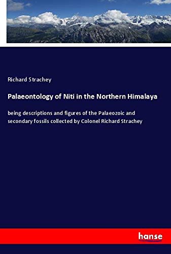 Palaeontology of Niti in the Northern Himalaya: being descriptions and figures of the Palaeozoic and secondary fossils collected by Colonel Richard Strachey