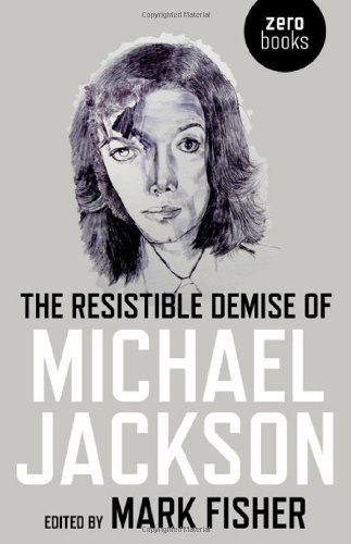 Mark Fisher The Resistible Demise Of Michael Jackson (Zero Books)