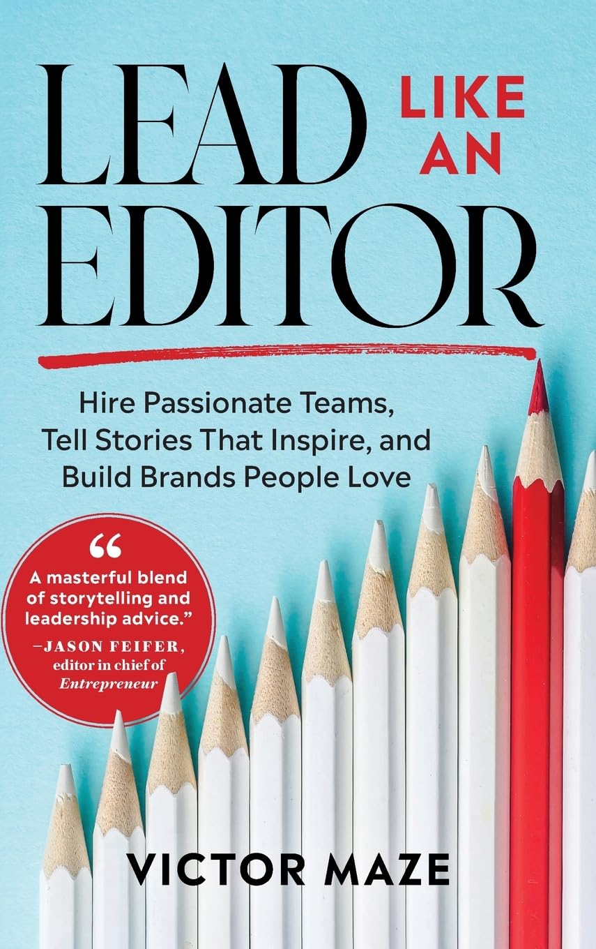 Lead Like an Editor: Hire Passionate Teams, Tell Stories That Inspire, and Build Brands People Love