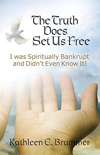 The Truth Does Set Us Free: I Was Spiritually Bankrupt and Didnt Even Know It!