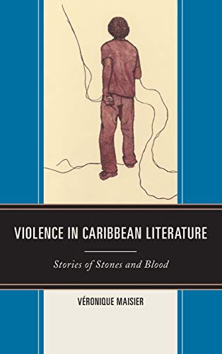 Violence in Caribbean Literature: Stories of Stones and Blood (After the Empire: the Francophone World and Postcolonial France)