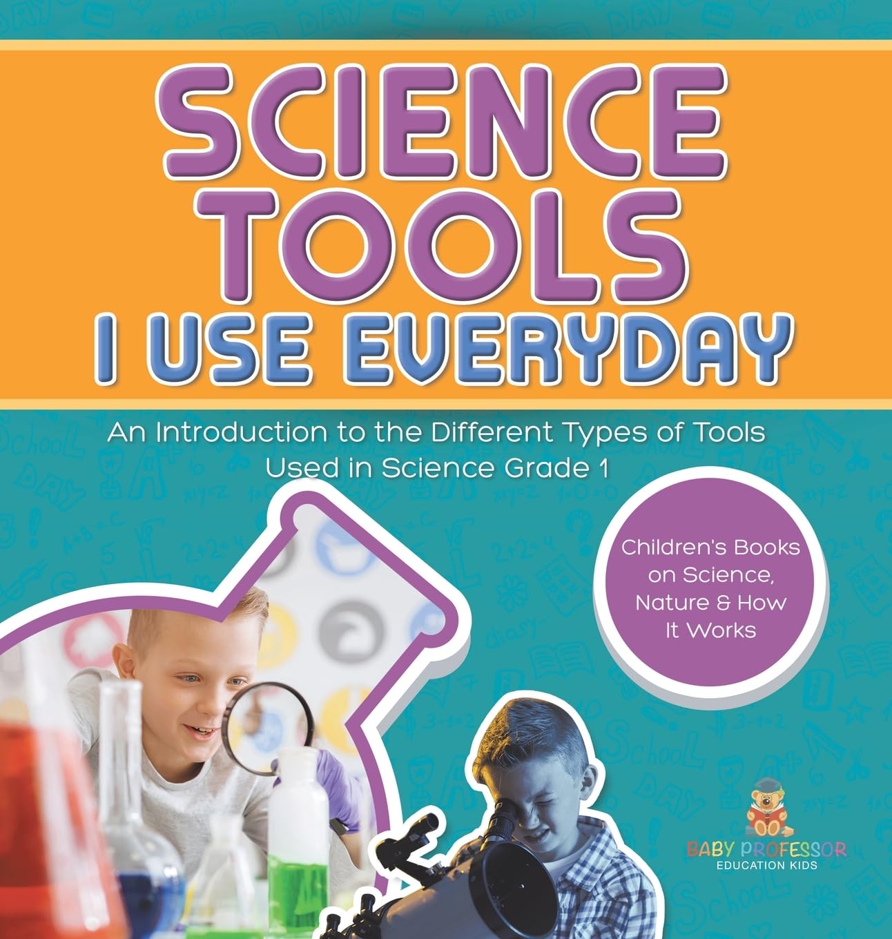 Science Tools I Use Everyday: An Introduction to the Different Types of Tools Used in Science Grade 1 Children's Books on Science, Nature & How It Works