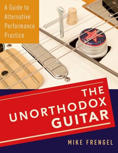 The Unorthodox Guitar: A Guide to Alternative Performance Practice