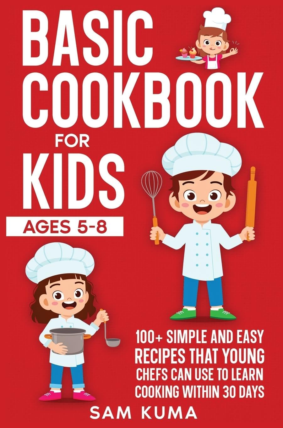 Basic Cookbook for Kids Ages 5-8: 100+ Simple and Easy Recipes that Young Chefs Can Use to Learn Cooking Within 30 Days