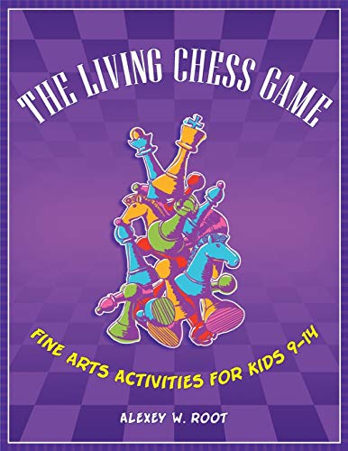 The Living Chess Game: Fine Arts Activities for Kids 9-14: Fine Arts Activities for Kids 9â¿14