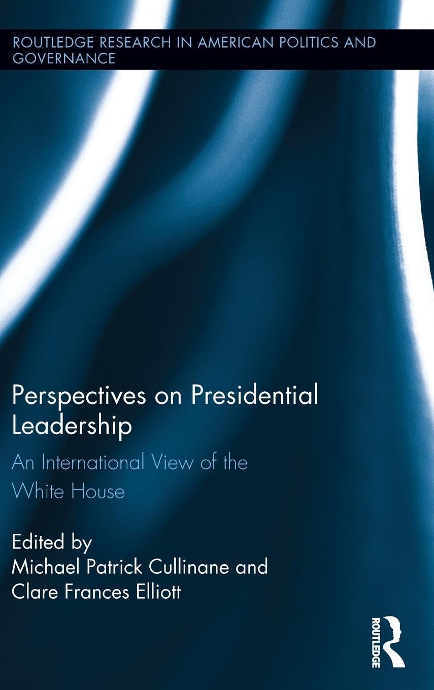 Perspectives on Presidential Leadership: An International View of the White House (Routledge Research in American Politics and Governance, 15, Band 15)