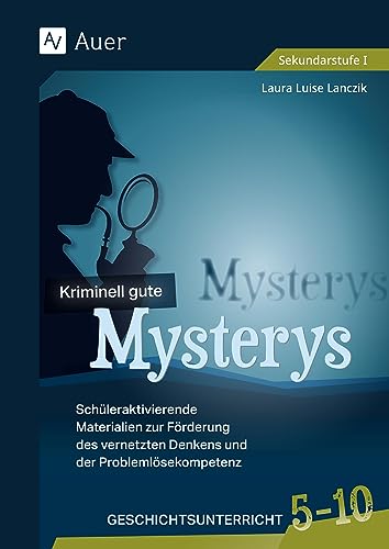 Kriminell gute Mysterys Geschichtsunterricht 5-10: Schüleraktivierende Materialien zur Förderung des vernetzten Denkens und der Problemlösekompetenz (5. bis 10. Klasse) (Mysterys Sekundarstufe)