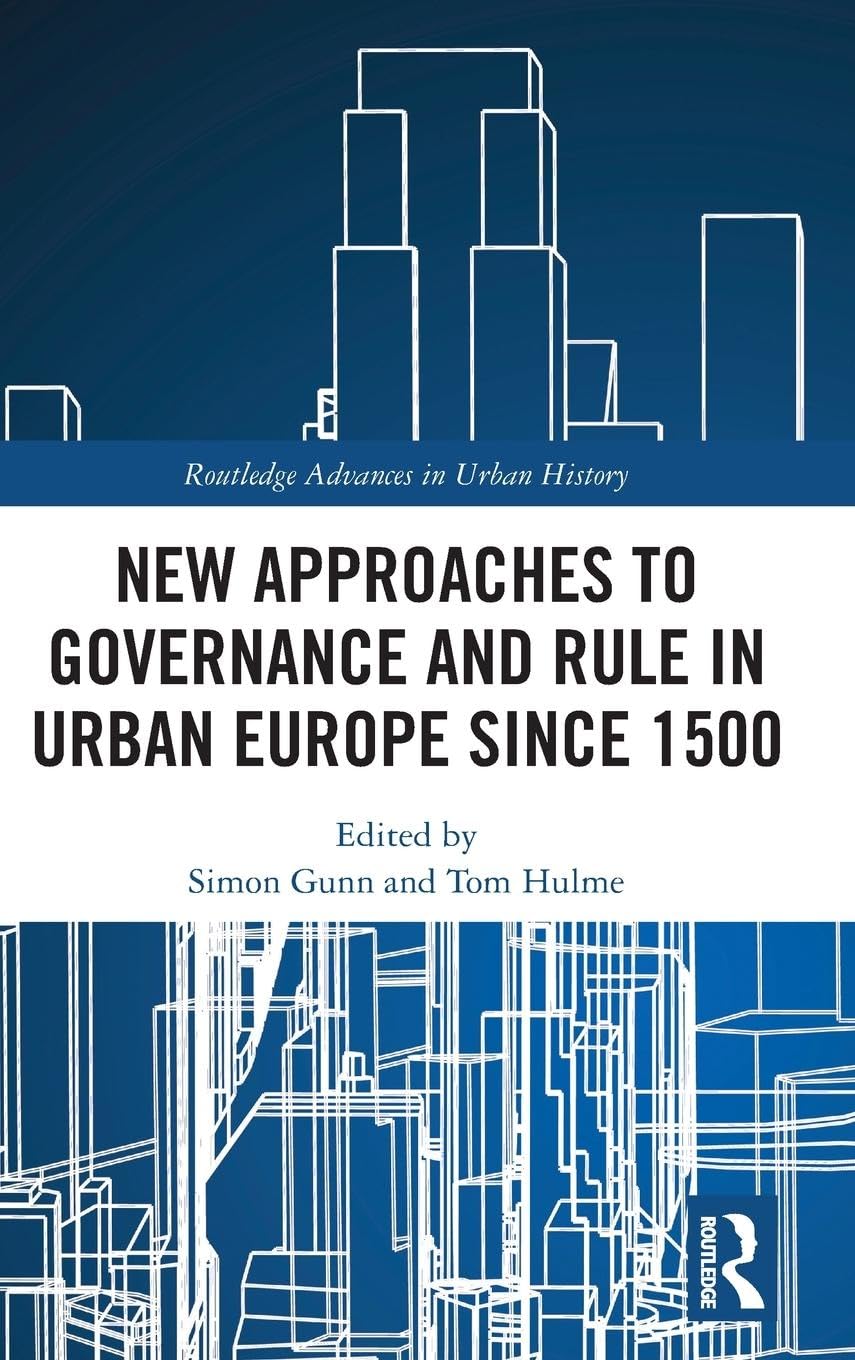 New Approaches to Governance and Rule in Urban Europe Since 1500 (Routledge Advances in Urban History)