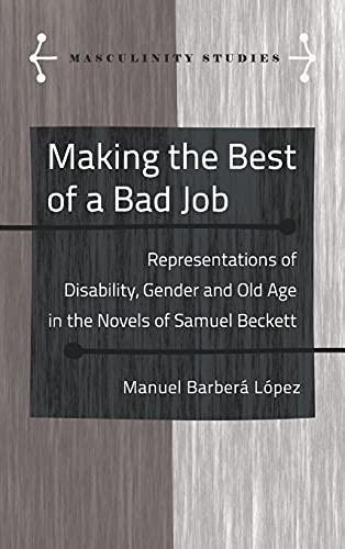 Making the Best of a Bad Job: Representations of Disability, Gender and Old Age in the Novels of Samuel Beckett (Masculinity Studies: Literary and Cultural Representations, Band 11)
