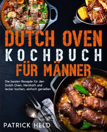 Dutch Oven Kochbuch für Männer: Die besten Rezepte für den Dutch Oven. Herzhaft und lecker kochen, einfach genießen.