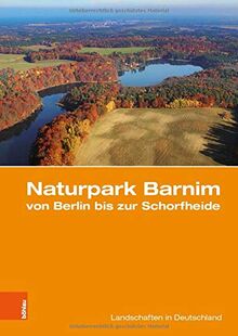 Naturpark Barnim von Berlin bis zur Schorfheide: Eine landeskundliche Bestandsaufnahme (Landschaften in Deutschland, Band 80)