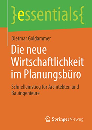 Die neue Wirtschaftlichkeit im Planungsbüro: Schnelleinstieg für Architekten und Bauingenieure (essentials)