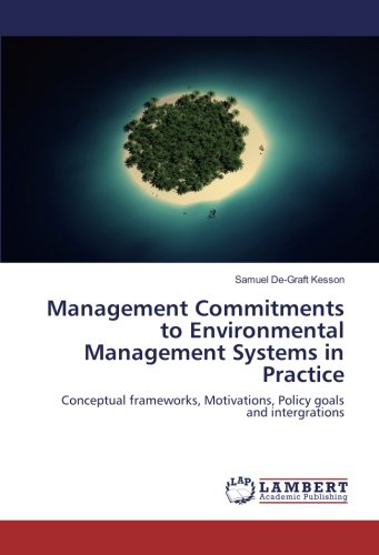 Management Commitments to Environmental Management Systems in Practice: Conceptual frameworks, Motivations, Policy goals and intergrations