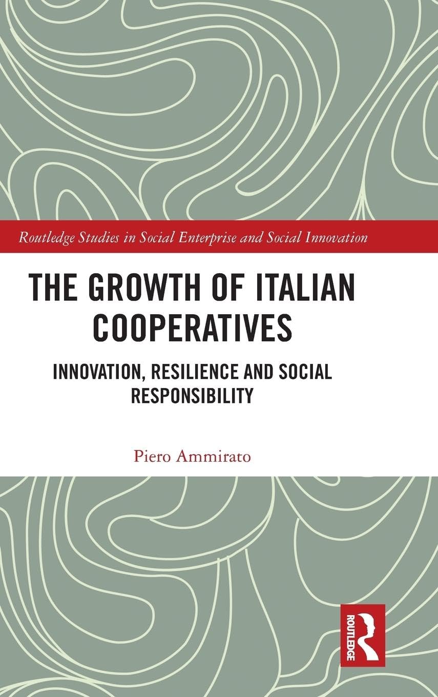 The Growth of Italian Cooperatives: Innovation, Resilience and Social Responsibility (Routledge Studies in Social Enterprise and Social Innovation)