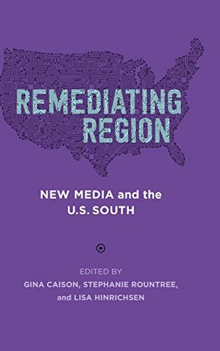 Remediating Region: New Media and the U.S. South (Southern Literary Studies)