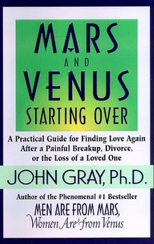 Mars and Venus Starting Over: A Practical Guide for Finding Love Again after a Painful Breakup, Divorce, or the Loss of a Loved One: A Guide to Recreating a Loving and Lasting Relationship