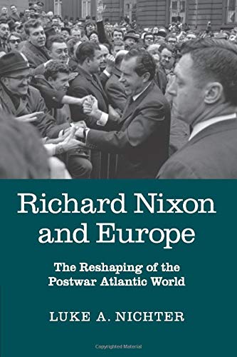 Richard Nixon and Europe: The Reshaping of the Postwar Atlantic World
