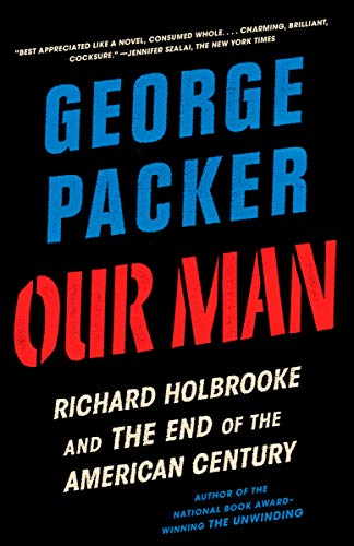 George Packer Our Man, Richard Holbrooke And The End Of The American Century